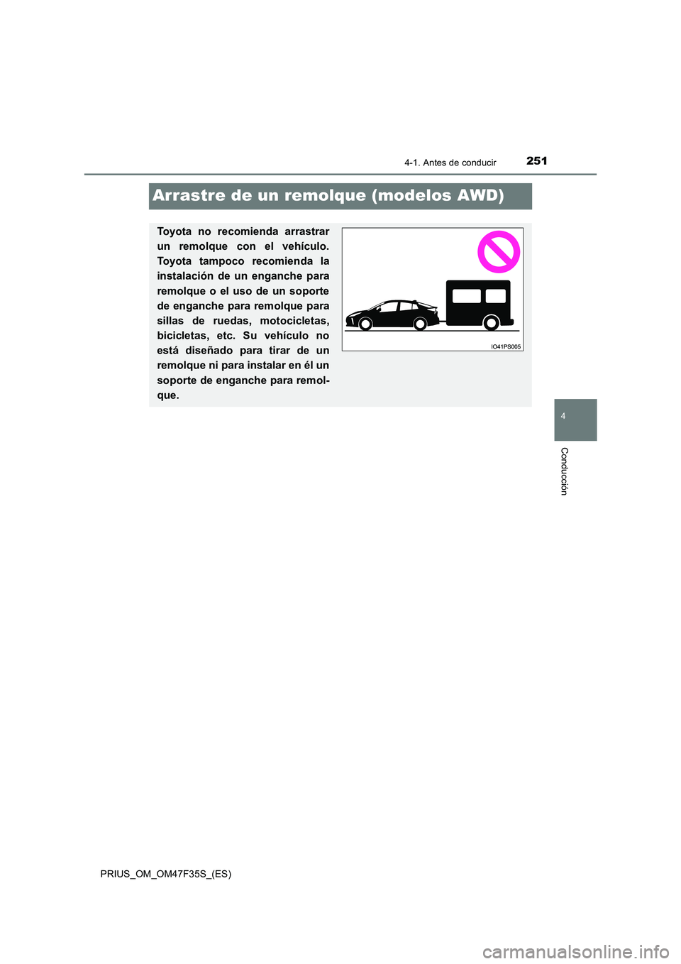 TOYOTA PRIUS 2023  Manual del propietario (in Spanish) 251
4
4-1. Antes de conducir
Conducción
PRIUS_OM_OM47F35S_(ES)
Arrastre de un remolque (modelos AWD)
Toyota no recomienda arrastrar 
un remolque con el vehículo. 
Toyota tampoco recomienda la
instal