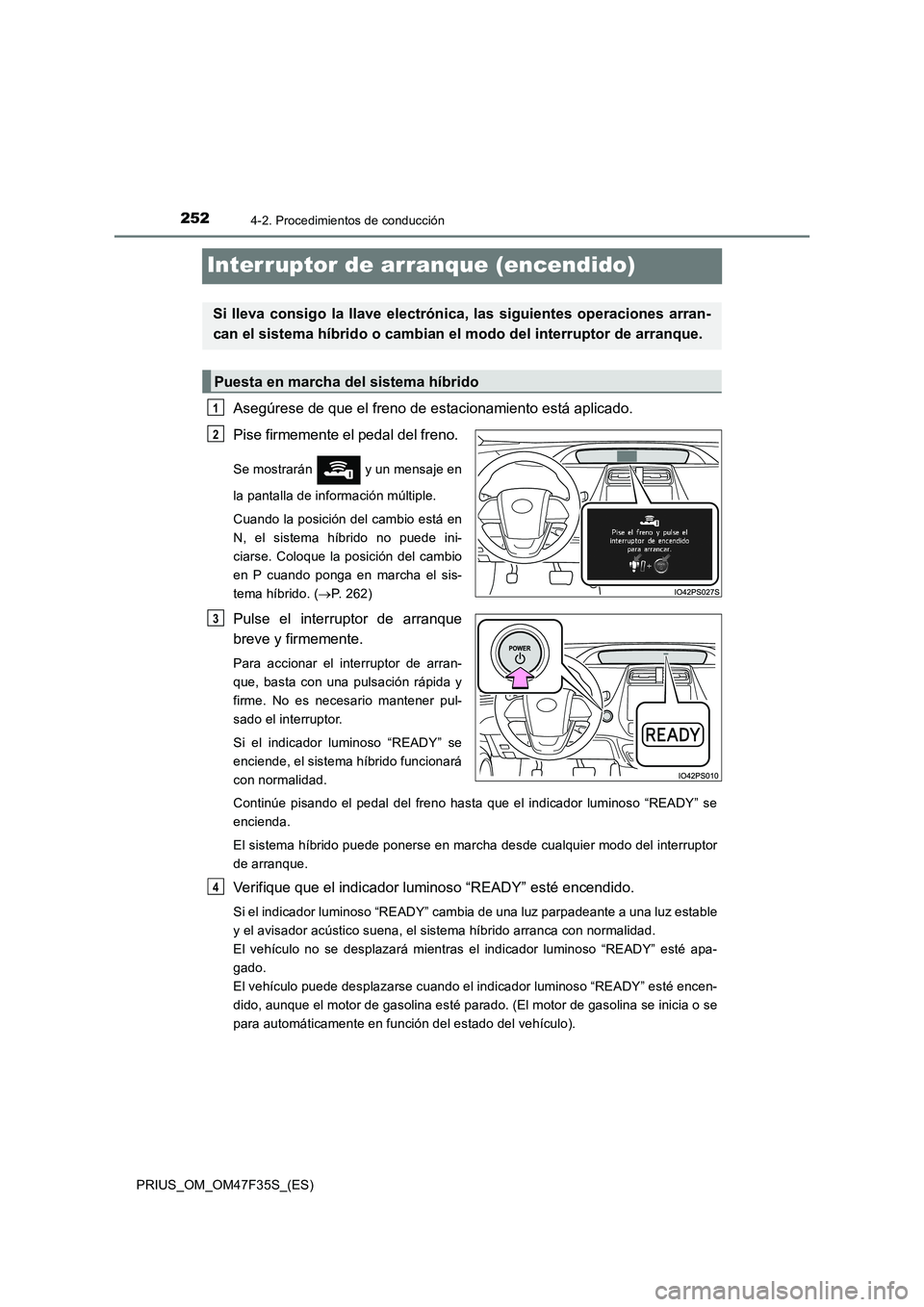 TOYOTA PRIUS 2023  Manual del propietario (in Spanish) 2524-2. Procedimientos de conducción
PRIUS_OM_OM47F35S_(ES)
Interruptor de arranque (encendido)
Asegúrese de que el freno de estacionamiento está aplicado. 
Pise firmemente el pedal del freno. 
Se 