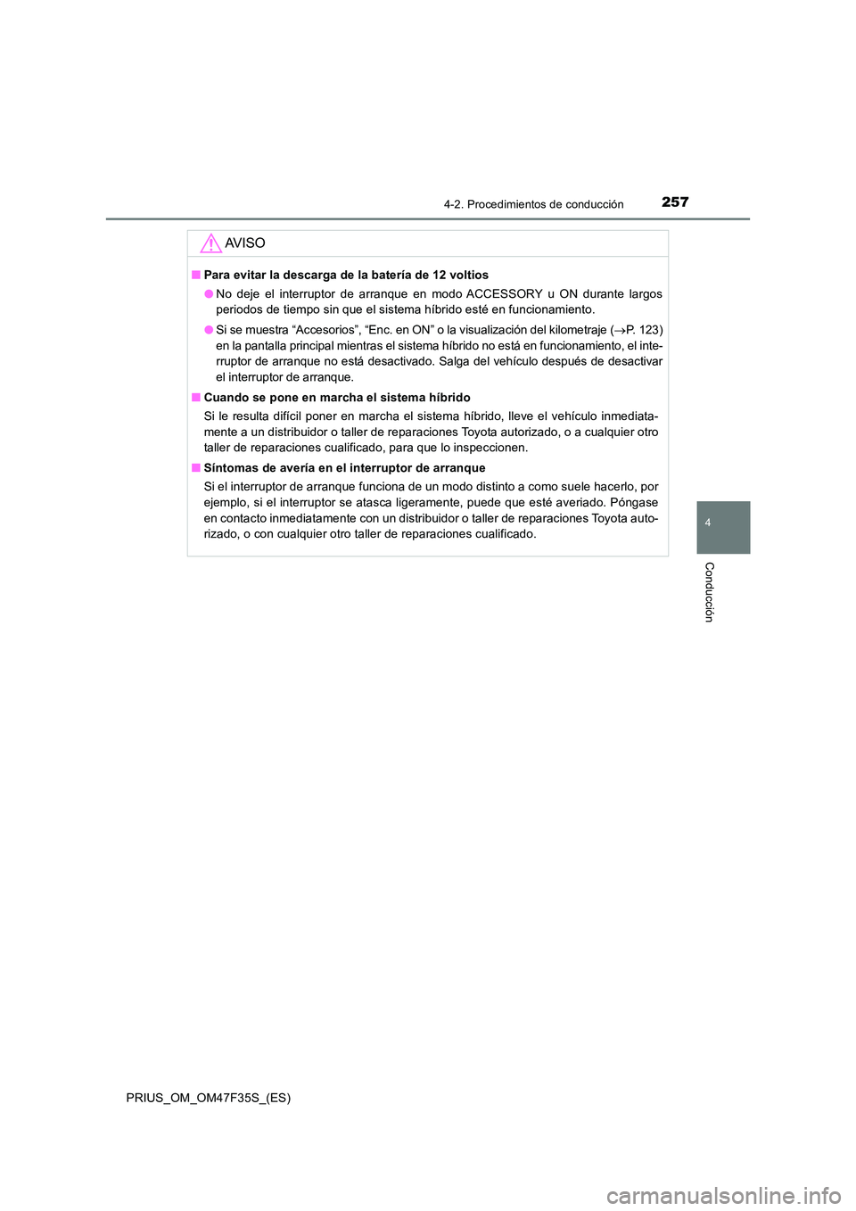 TOYOTA PRIUS 2023  Manual del propietario (in Spanish) 2574-2. Procedimientos de conducción
4
Conducción
PRIUS_OM_OM47F35S_(ES)
AV I S O
■Para evitar la descarga de la batería de 12 voltios 
● No deje el interruptor de arranque en modo ACCESSORY u 