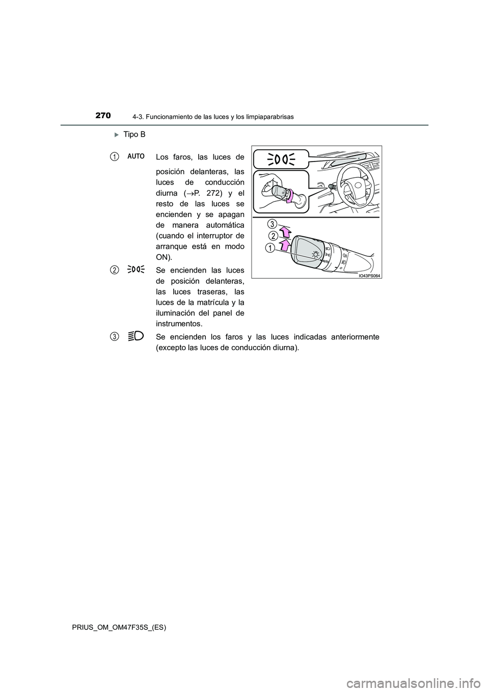 TOYOTA PRIUS 2023 Manual del propietario (in Spanish) 2704-3. Funcionamiento de las luces y los limpiaparabrisas
PRIUS_OM_OM47F35S_(ES)
Tipo B
Los faros, las luces de
posición delanteras, las
luces de conducción
diurna ( P. 272) y el
resto d TOYOTA PRIUS 2023 Manual del propietario (in Spanish) 2704-3. Funcionamiento de las luces y los limpiaparabrisas
PRIUS_OM_OM47F35S_(ES)
Tipo B
Los faros, las luces de
posición delanteras, las
luces de conducción
diurna ( P. 272) y el
resto d