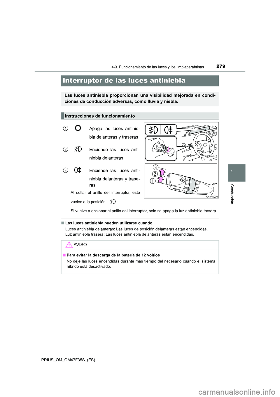 TOYOTA PRIUS 2023  Manual del propietario (in Spanish) 279
4
4-3. Funcionamiento de las luces y los limpiaparabrisas
Conducción
PRIUS_OM_OM47F35S_(ES)
Interruptor de las luces antiniebla
Apaga las luces antinie- 
bla delanteras y traseras 
Enciende las l