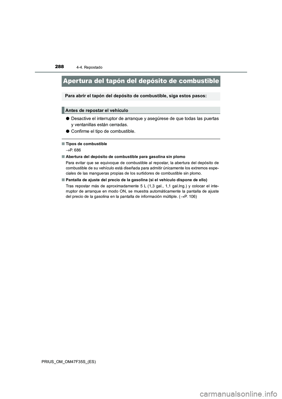 TOYOTA PRIUS 2023  Manual del propietario (in Spanish) 2884-4. Repostado
PRIUS_OM_OM47F35S_(ES)
Aper tura del tapón del depósito de combustible
●Desactive el interruptor de arranque y asegúrese de que todas las puertas
y ventanillas están cerradas.

