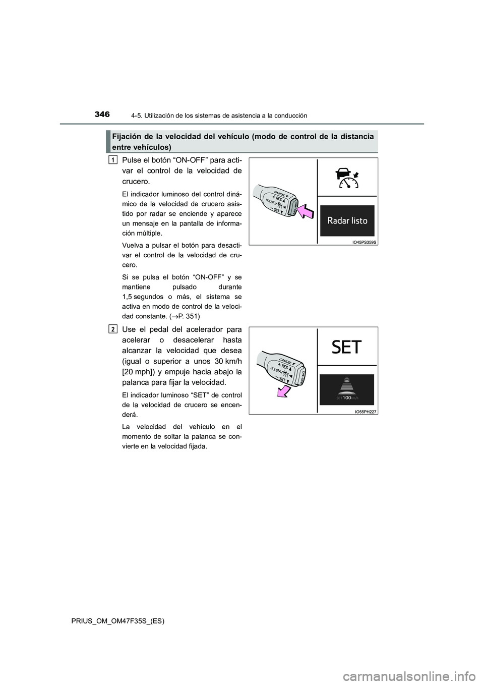 TOYOTA PRIUS 2023  Manual del propietario (in Spanish) 3464-5. Utilización de los sistemas de asistencia a la conducción
PRIUS_OM_OM47F35S_(ES)
Pulse el botón “ON-OFF” para acti-
var el control de la velocidad de
crucero.
El indicador luminoso del 