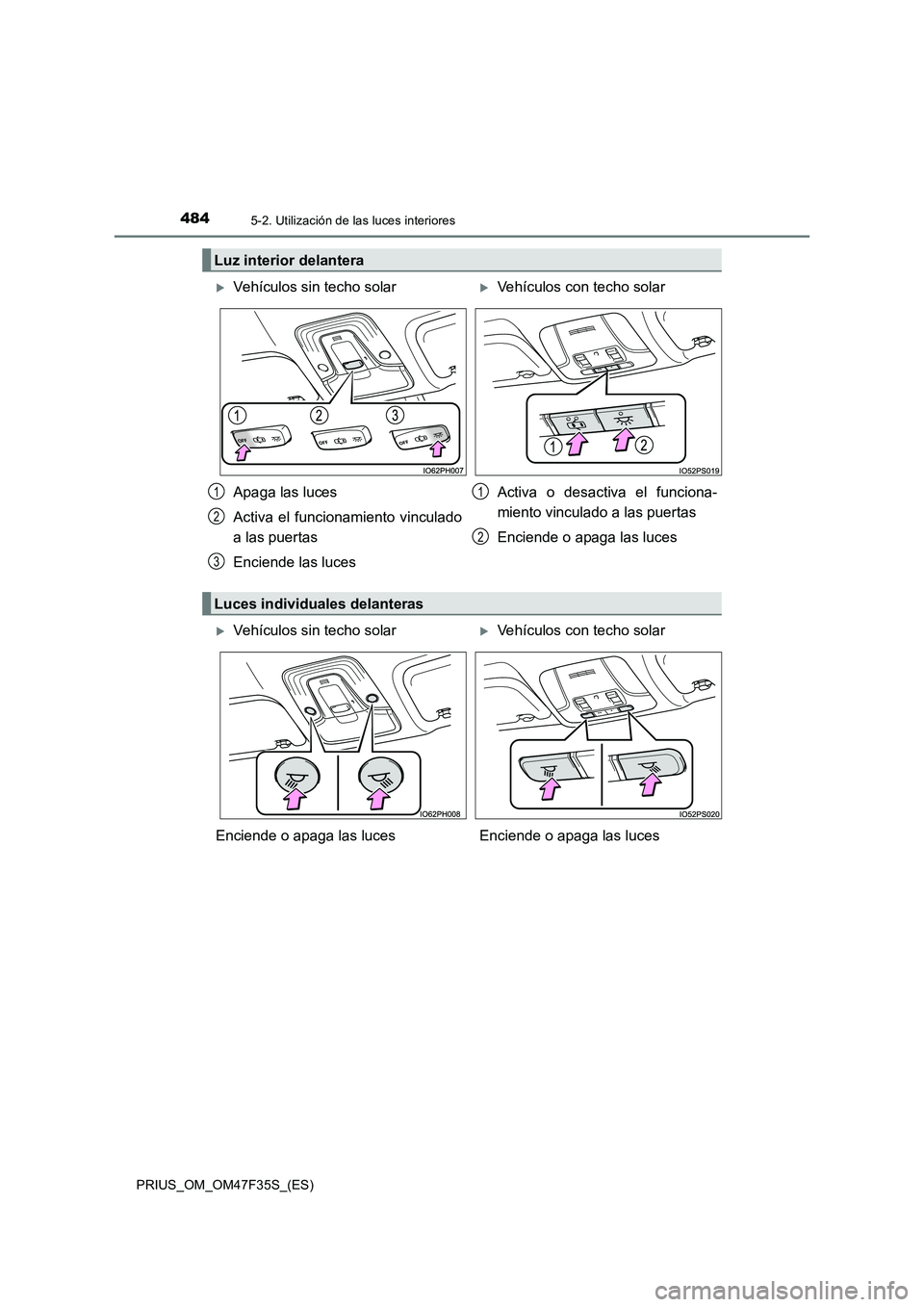 TOYOTA PRIUS 2023 Manual del propietario (in Spanish) 4845-2. Utilización de las luces interiores
PRIUS_OM_OM47F35S_(ES)
Luz interior delantera
Vehículos sin techo solarVehículos con techo solar
Apaga las luces
Activa el funcionamiento vincula TOYOTA PRIUS 2023 Manual del propietario (in Spanish) 4845-2. Utilización de las luces interiores
PRIUS_OM_OM47F35S_(ES)
Luz interior delantera
Vehículos sin techo solarVehículos con techo solar
Apaga las luces
Activa el funcionamiento vincula