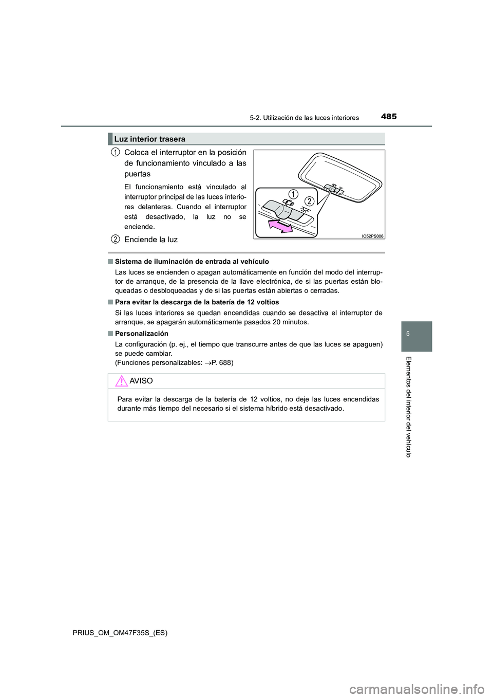 TOYOTA PRIUS 2023 Manual del propietario (in Spanish) 4855-2. Utilización de las luces interiores
PRIUS_OM_OM47F35S_(ES)
5
Elementos del interior del vehículo
Coloca el interruptor en la posición
de funcionamiento vinculado a las
puertas
El funcionami TOYOTA PRIUS 2023 Manual del propietario (in Spanish) 4855-2. Utilización de las luces interiores
PRIUS_OM_OM47F35S_(ES)
5
Elementos del interior del vehículo
Coloca el interruptor en la posición
de funcionamiento vinculado a las
puertas
El funcionami