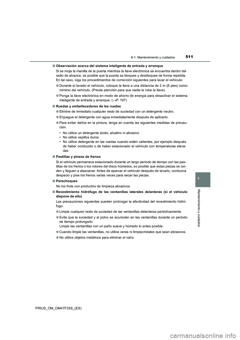 TOYOTA PRIUS 2023 Manual del propietario (in Spanish) 5116-1. Mantenimiento y cuidados
PRIUS_OM_OM47F35S_(ES)
6
Mantenimiento y cuidados
■Observación acerca del sistema inteligente de entrada y arranque
Si se moja la manilla de la puerta mientras la l TOYOTA PRIUS 2023 Manual del propietario (in Spanish) 5116-1. Mantenimiento y cuidados
PRIUS_OM_OM47F35S_(ES)
6
Mantenimiento y cuidados
■Observación acerca del sistema inteligente de entrada y arranque
Si se moja la manilla de la puerta mientras la l