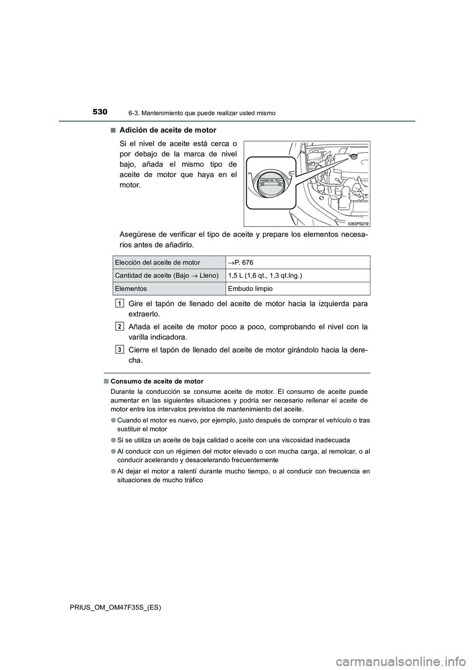 TOYOTA PRIUS 2023 Manual del propietario (in Spanish) 5306-3. Mantenimiento que puede realizar usted mismo
PRIUS_OM_OM47F35S_(ES)■
Adición de aceite de motor
Si el nivel de aceite está cerca o
por debajo de la marca de nivel
bajo, añada el mismo tip TOYOTA PRIUS 2023 Manual del propietario (in Spanish) 5306-3. Mantenimiento que puede realizar usted mismo
PRIUS_OM_OM47F35S_(ES)■
Adición de aceite de motor
Si el nivel de aceite está cerca o
por debajo de la marca de nivel
bajo, añada el mismo tip