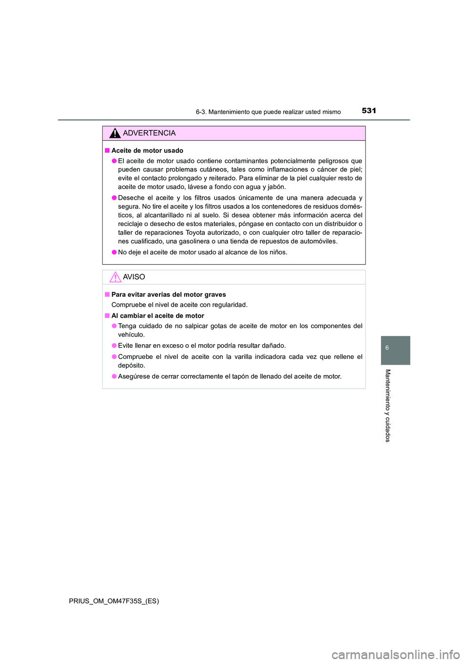 TOYOTA PRIUS 2023 Manual del propietario (in Spanish) 5316-3. Mantenimiento que puede realizar usted mismo
PRIUS_OM_OM47F35S_(ES)
6
Mantenimiento y cuidados
ADVERTENCIA
■Aceite de motor usado
● El aceite de motor usado contiene contaminantes potenci TOYOTA PRIUS 2023 Manual del propietario (in Spanish) 5316-3. Mantenimiento que puede realizar usted mismo
PRIUS_OM_OM47F35S_(ES)
6
Mantenimiento y cuidados
ADVERTENCIA
■Aceite de motor usado
● El aceite de motor usado contiene contaminantes potenci