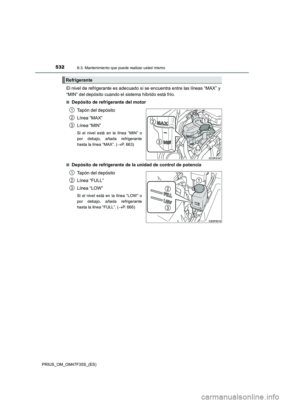 TOYOTA PRIUS 2023 Manual del propietario (in Spanish) 5326-3. Mantenimiento que puede realizar usted mismo
PRIUS_OM_OM47F35S_(ES)
El nivel de refrigerante es adecuado si se encuentra entre las líneas “MAX” y
“MIN” del depósito cuando el sistem TOYOTA PRIUS 2023 Manual del propietario (in Spanish) 5326-3. Mantenimiento que puede realizar usted mismo
PRIUS_OM_OM47F35S_(ES)
El nivel de refrigerante es adecuado si se encuentra entre las líneas “MAX” y
“MIN” del depósito cuando el sistem