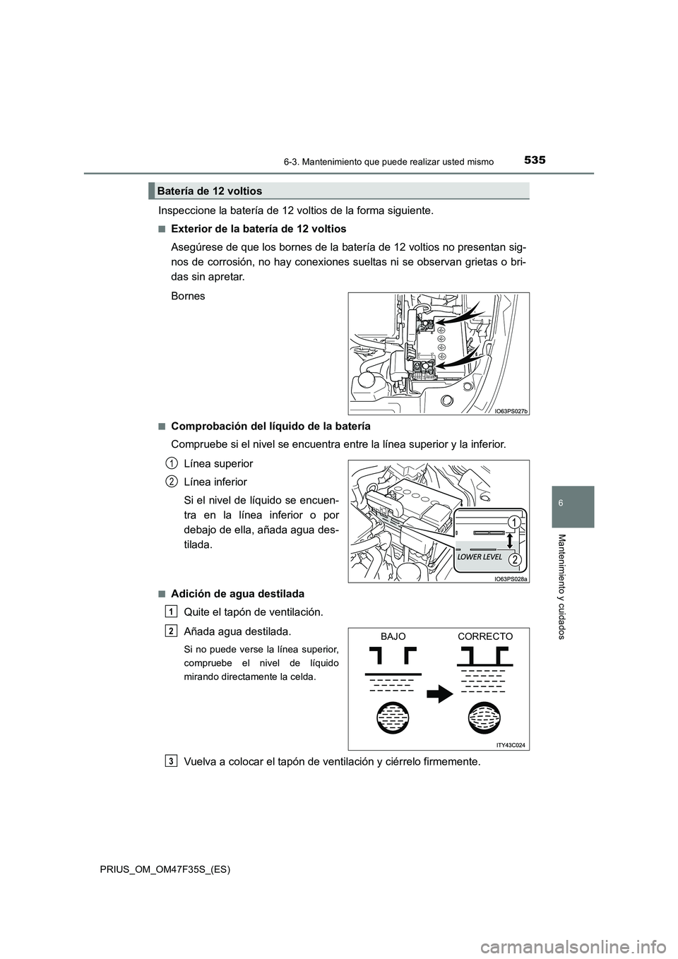 TOYOTA PRIUS 2023 Manual del propietario (in Spanish) 5356-3. Mantenimiento que puede realizar usted mismo
PRIUS_OM_OM47F35S_(ES)
6
Mantenimiento y cuidados
Inspeccione la batería de 12 voltios de la forma siguiente.
■Exterior de la batería de 12 vol TOYOTA PRIUS 2023 Manual del propietario (in Spanish) 5356-3. Mantenimiento que puede realizar usted mismo
PRIUS_OM_OM47F35S_(ES)
6
Mantenimiento y cuidados
Inspeccione la batería de 12 voltios de la forma siguiente.
■Exterior de la batería de 12 vol