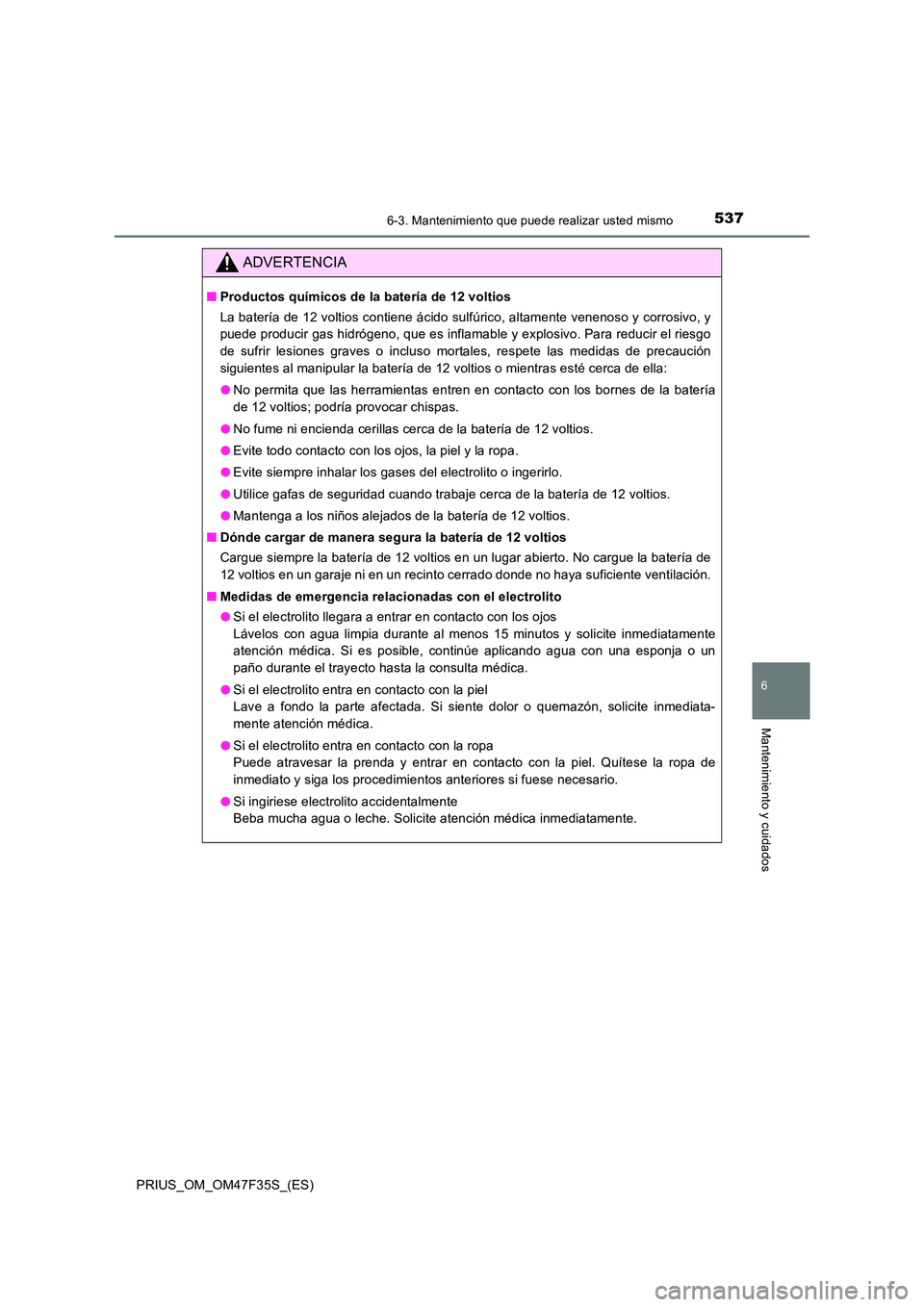 TOYOTA PRIUS 2023 Manual del propietario (in Spanish) 5376-3. Mantenimiento que puede realizar usted mismo
PRIUS_OM_OM47F35S_(ES)
6
Mantenimiento y cuidados
ADVERTENCIA
■Productos químicos de la batería de 12 voltios
La batería de 12 voltios contie TOYOTA PRIUS 2023 Manual del propietario (in Spanish) 5376-3. Mantenimiento que puede realizar usted mismo
PRIUS_OM_OM47F35S_(ES)
6
Mantenimiento y cuidados
ADVERTENCIA
■Productos químicos de la batería de 12 voltios
La batería de 12 voltios contie