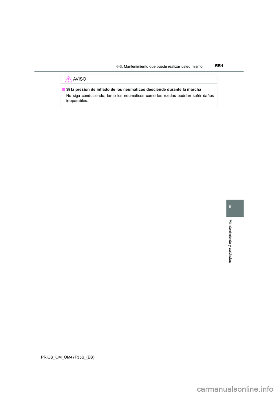TOYOTA PRIUS 2023 Manual del propietario (in Spanish) 5516-3. Mantenimiento que puede realizar usted mismo
PRIUS_OM_OM47F35S_(ES)
6
Mantenimiento y cuidados
AV I S O
■Si la presión de inflado de los neumáticos desciende durante la marcha
No siga con TOYOTA PRIUS 2023 Manual del propietario (in Spanish) 5516-3. Mantenimiento que puede realizar usted mismo
PRIUS_OM_OM47F35S_(ES)
6
Mantenimiento y cuidados
AV I S O
■Si la presión de inflado de los neumáticos desciende durante la marcha
No siga con
