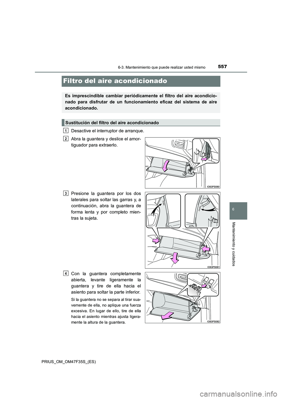 TOYOTA PRIUS 2023 Manual del propietario (in Spanish) 5576-3. Mantenimiento que puede realizar usted mismo
PRIUS_OM_OM47F35S_(ES)
6
Mantenimiento y cuidados
Filtro del aire acondicionado
Desactive el interruptor de arranque.
Abra la guantera y deslice el TOYOTA PRIUS 2023 Manual del propietario (in Spanish) 5576-3. Mantenimiento que puede realizar usted mismo
PRIUS_OM_OM47F35S_(ES)
6
Mantenimiento y cuidados
Filtro del aire acondicionado
Desactive el interruptor de arranque.
Abra la guantera y deslice el