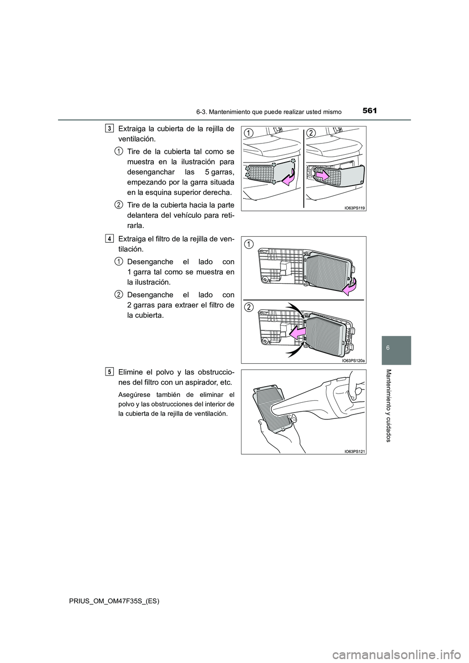 TOYOTA PRIUS 2023 Manual del propietario (in Spanish) 5616-3. Mantenimiento que puede realizar usted mismo
PRIUS_OM_OM47F35S_(ES)
6
Mantenimiento y cuidados
Extraiga la cubierta de la rejilla de
ventilación.
Tire de la cubierta tal como se
muestra en la TOYOTA PRIUS 2023 Manual del propietario (in Spanish) 5616-3. Mantenimiento que puede realizar usted mismo
PRIUS_OM_OM47F35S_(ES)
6
Mantenimiento y cuidados
Extraiga la cubierta de la rejilla de
ventilación.
Tire de la cubierta tal como se
muestra en la