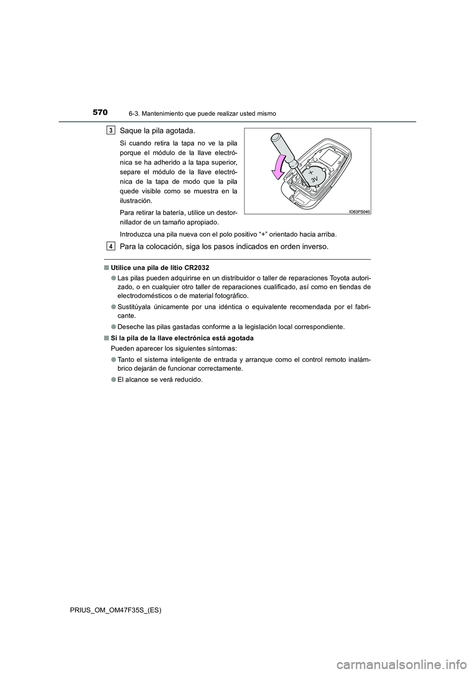 TOYOTA PRIUS 2023 Manual del propietario (in Spanish) 5706-3. Mantenimiento que puede realizar usted mismo
PRIUS_OM_OM47F35S_(ES)
Saque la pila agotada.
Si cuando retira la tapa no ve la pila
porque el módulo de la llave electró-
nica se ha adherido a TOYOTA PRIUS 2023 Manual del propietario (in Spanish) 5706-3. Mantenimiento que puede realizar usted mismo
PRIUS_OM_OM47F35S_(ES)
Saque la pila agotada.
Si cuando retira la tapa no ve la pila
porque el módulo de la llave electró-
nica se ha adherido a