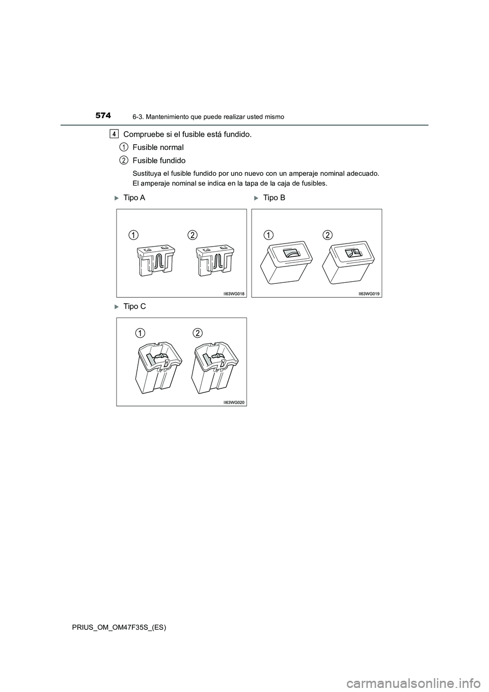 TOYOTA PRIUS 2023 Manual del propietario (in Spanish) 5746-3. Mantenimiento que puede realizar usted mismo
PRIUS_OM_OM47F35S_(ES)
Compruebe si el fusible está fundido.
Fusible normal
Fusible fundido
Sustituya el fusible fundido por uno nuevo con un ampe TOYOTA PRIUS 2023 Manual del propietario (in Spanish) 5746-3. Mantenimiento que puede realizar usted mismo
PRIUS_OM_OM47F35S_(ES)
Compruebe si el fusible está fundido.
Fusible normal
Fusible fundido
Sustituya el fusible fundido por uno nuevo con un ampe