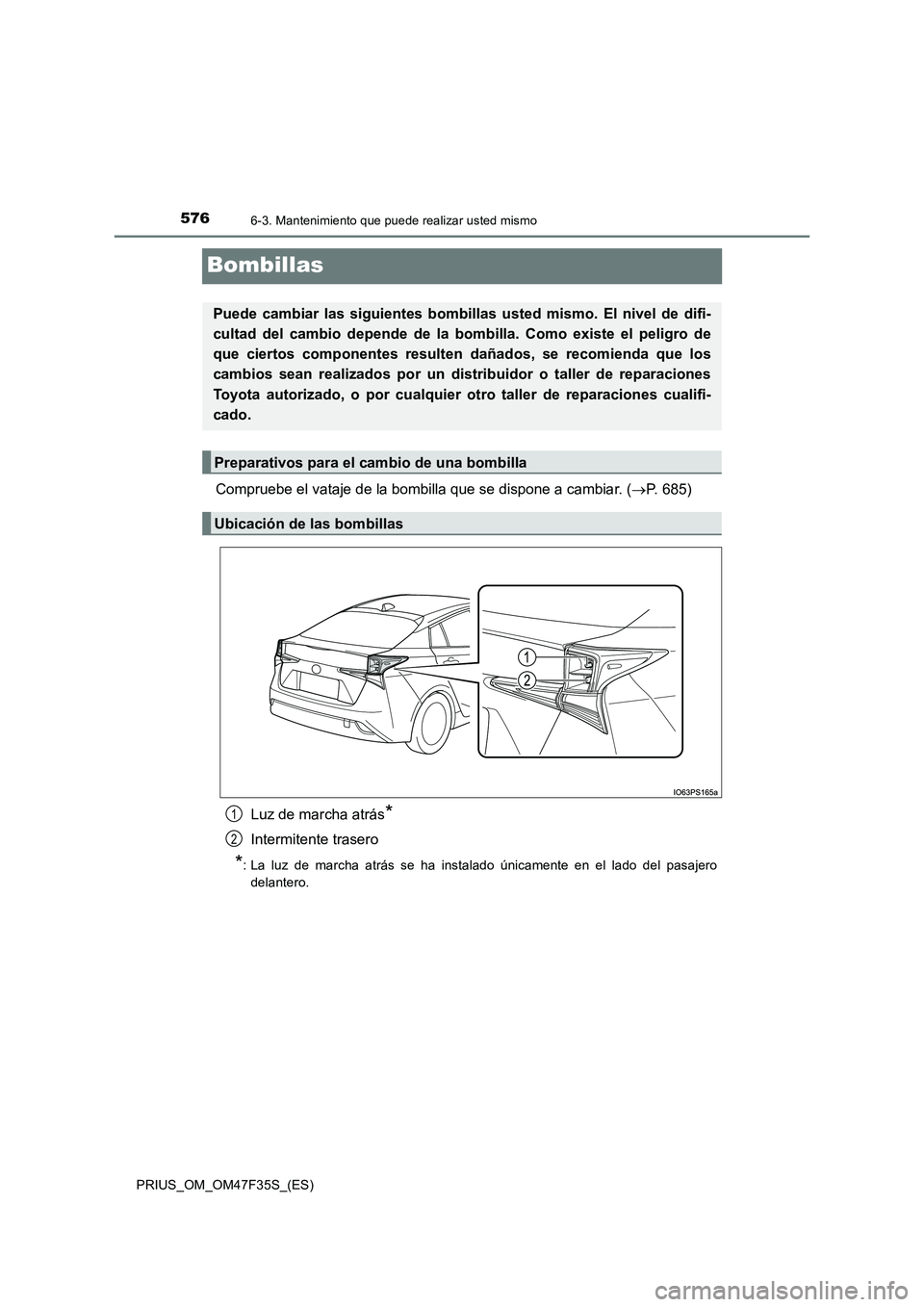 TOYOTA PRIUS 2023 Manual del propietario (in Spanish) 5766-3. Mantenimiento que puede realizar usted mismo
PRIUS_OM_OM47F35S_(ES)
Bombillas
Compruebe el vataje de la bombilla que se dispone a cambiar. (P. 685)
Luz de marcha atrás*
Intermitente trase TOYOTA PRIUS 2023 Manual del propietario (in Spanish) 5766-3. Mantenimiento que puede realizar usted mismo
PRIUS_OM_OM47F35S_(ES)
Bombillas
Compruebe el vataje de la bombilla que se dispone a cambiar. (P. 685)
Luz de marcha atrás*
Intermitente trase