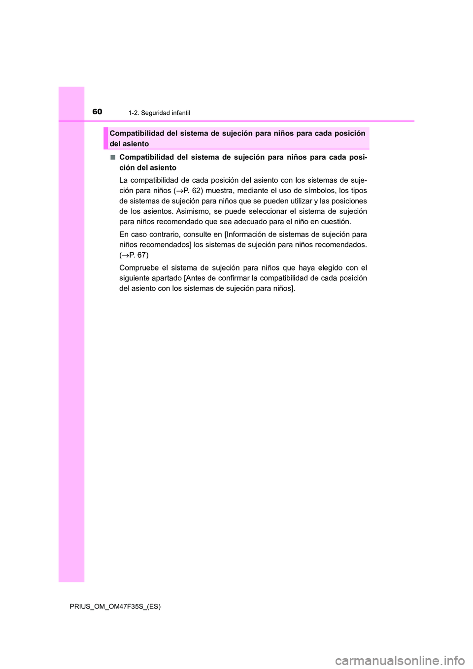 TOYOTA PRIUS 2023 Manual del propietario (in Spanish) 601-2. Seguridad infantil
PRIUS_OM_OM47F35S_(ES)
■Compatibilidad del sistema de sujeción para niños para cada posi-
ción del asiento
La compatibilidad de cada posición del asiento con los sis TOYOTA PRIUS 2023 Manual del propietario (in Spanish) 601-2. Seguridad infantil
PRIUS_OM_OM47F35S_(ES)
■Compatibilidad del sistema de sujeción para niños para cada posi-
ción del asiento
La compatibilidad de cada posición del asiento con los sis