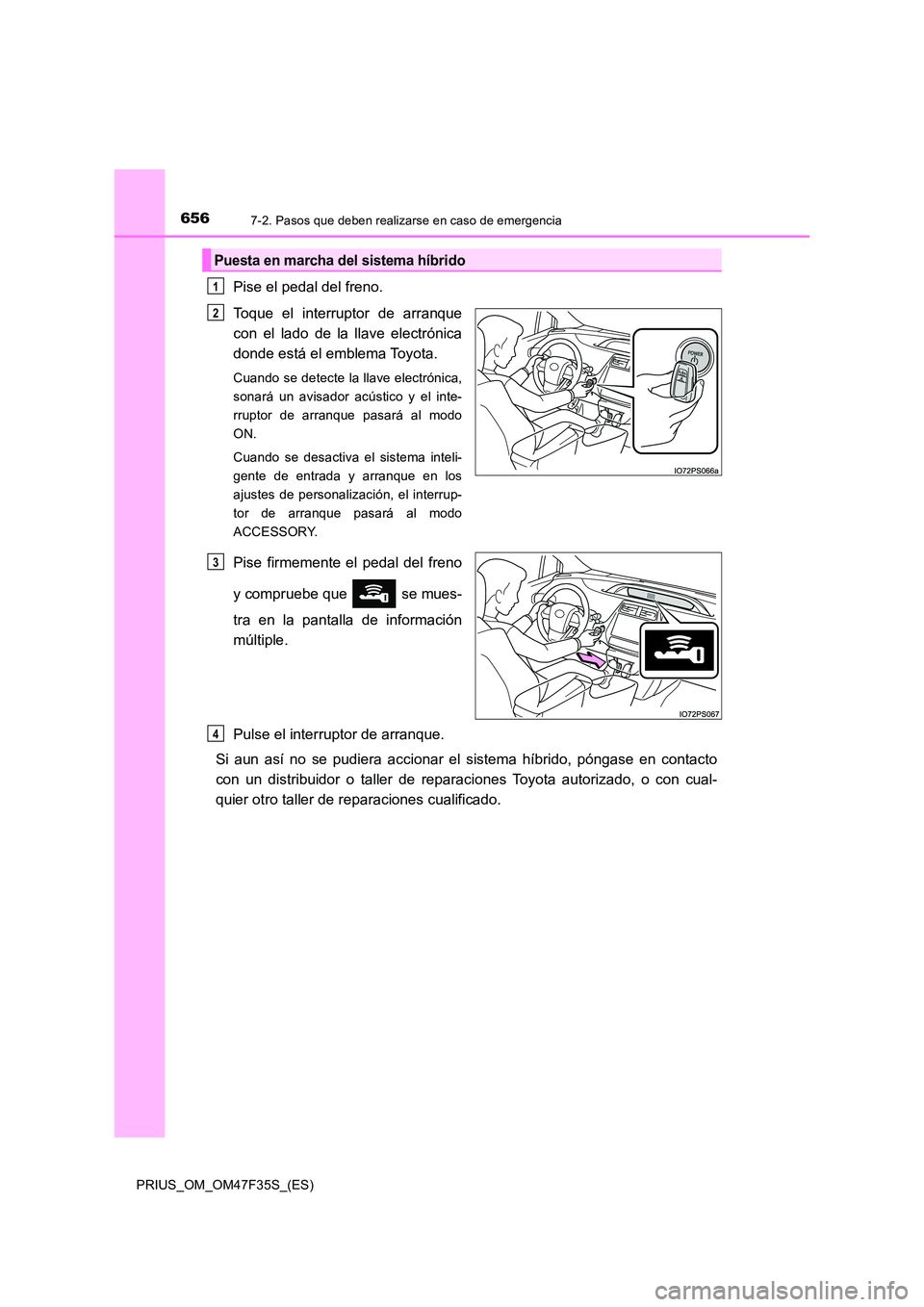 TOYOTA PRIUS 2023 Manual del propietario (in Spanish) 6567-2. Pasos que deben realizarse en caso de emergencia
PRIUS_OM_OM47F35S_(ES)
Pise el pedal del freno.
Toque el interruptor de arranque
con el lado de la llave electrónica
donde está el emblema TOYOTA PRIUS 2023 Manual del propietario (in Spanish) 6567-2. Pasos que deben realizarse en caso de emergencia
PRIUS_OM_OM47F35S_(ES)
Pise el pedal del freno.
Toque el interruptor de arranque
con el lado de la llave electrónica
donde está el emblema