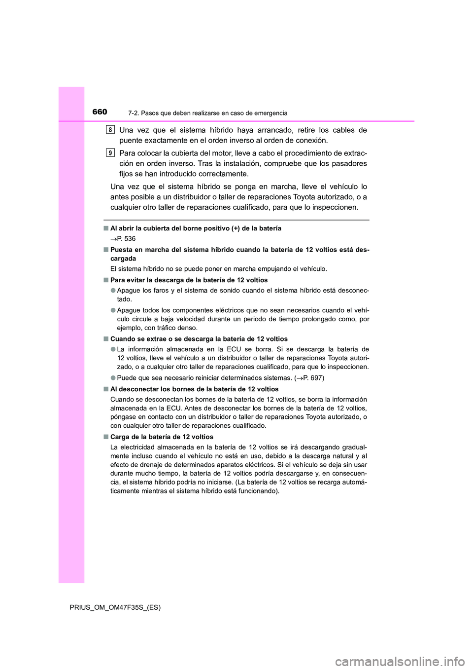 TOYOTA PRIUS 2023  Manual del propietario (in Spanish) 6607-2. Pasos que deben realizarse en caso de emergencia
PRIUS_OM_OM47F35S_(ES)
Una vez que el sistema híbrido haya arrancado, retire los cables de 
puente exactamente en el orden inverso al orden de