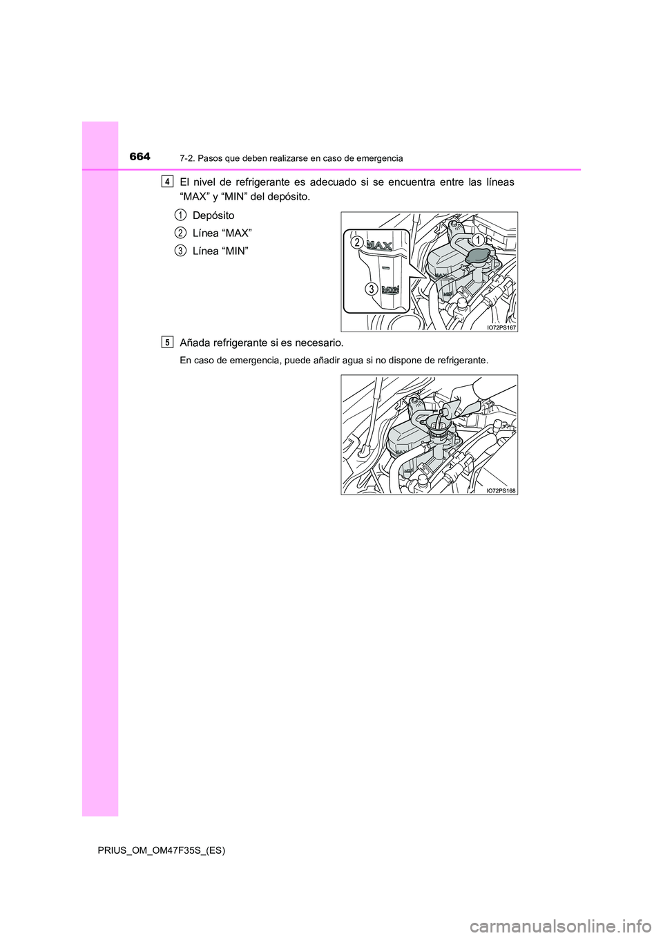 TOYOTA PRIUS 2023  Manual del propietario (in Spanish) 6647-2. Pasos que deben realizarse en caso de emergencia
PRIUS_OM_OM47F35S_(ES)
El nivel de refrigerante es adecuado si se encuentra entre las líneas 
“MAX” y “MIN” del depósito. 
Depósito 
