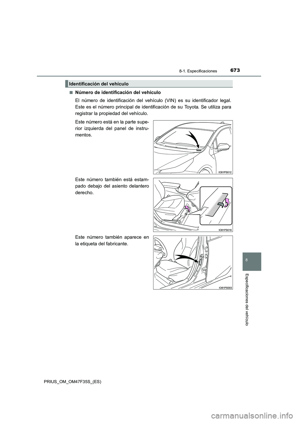 TOYOTA PRIUS 2023 Manual del propietario (in Spanish) 6738-1. Especificaciones
PRIUS_OM_OM47F35S_(ES)
8
Especificaciones del vehículo
■Número de identificación del vehículo
El número de identificación del vehículo (VIN) es su identificador lega TOYOTA PRIUS 2023 Manual del propietario (in Spanish) 6738-1. Especificaciones
PRIUS_OM_OM47F35S_(ES)
8
Especificaciones del vehículo
■Número de identificación del vehículo
El número de identificación del vehículo (VIN) es su identificador lega