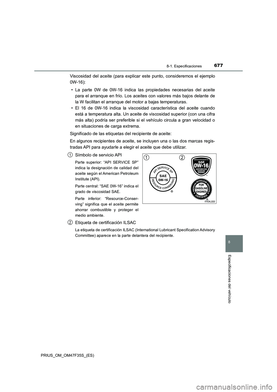TOYOTA PRIUS 2023 Manual del propietario (in Spanish) 6778-1. Especificaciones
PRIUS_OM_OM47F35S_(ES)
8
Especificaciones del vehículo
Viscosidad del aceite (para explicar este punto, consideremos el ejemplo
0W-16):
• La parte 0W de 0W-16 indica las pr TOYOTA PRIUS 2023 Manual del propietario (in Spanish) 6778-1. Especificaciones
PRIUS_OM_OM47F35S_(ES)
8
Especificaciones del vehículo
Viscosidad del aceite (para explicar este punto, consideremos el ejemplo
0W-16):
• La parte 0W de 0W-16 indica las pr
