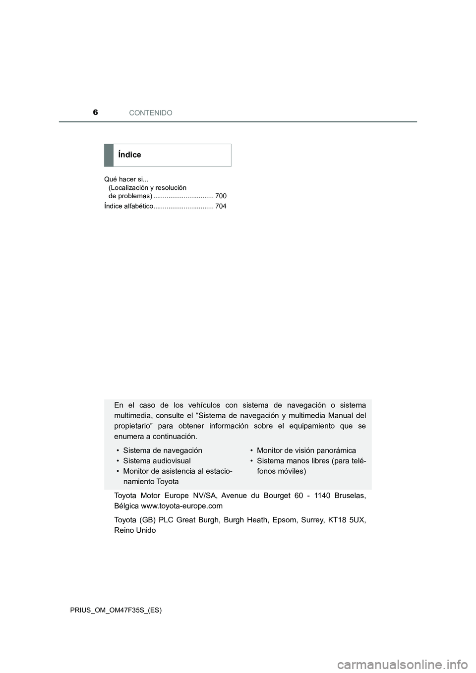 TOYOTA PRIUS 2023  Manual del propietario (in Spanish) CONTENIDO6
PRIUS_OM_OM47F35S_(ES)Qué hacer si... 
(Localización y resolución 
de problemas) ................................ 700
Índice alfabético................................ 704
Índice
En e