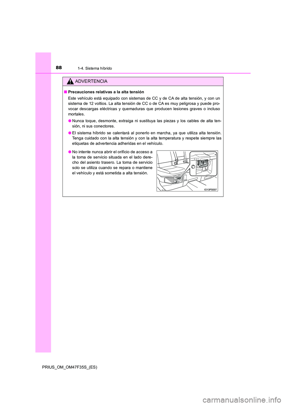 TOYOTA PRIUS 2023 Manual del propietario (in Spanish) 881-4. Sistema híbrido
PRIUS_OM_OM47F35S_(ES)
ADVERTENCIA
■Precauciones relativas a la alta tensión
Este vehículo está equipado con sistemas de CC y de CA de alta tensión, y con un
sistema de TOYOTA PRIUS 2023 Manual del propietario (in Spanish) 881-4. Sistema híbrido
PRIUS_OM_OM47F35S_(ES)
ADVERTENCIA
■Precauciones relativas a la alta tensión
Este vehículo está equipado con sistemas de CC y de CA de alta tensión, y con un
sistema de