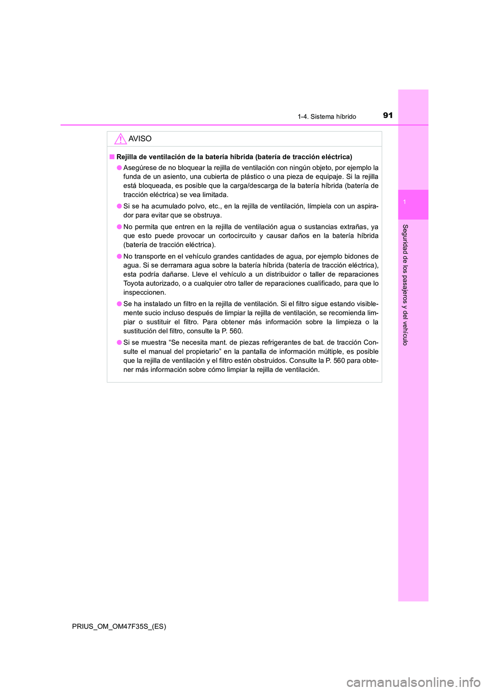 TOYOTA PRIUS 2023  Manual del propietario (in Spanish) 911-4. Sistema híbrido
1
PRIUS_OM_OM47F35S_(ES)
Seguridad de los pasajeros y del vehículo
AV I S O
■Rejilla de ventilación de la batería híbrida (batería de tracción eléctrica) 
● Asegúre