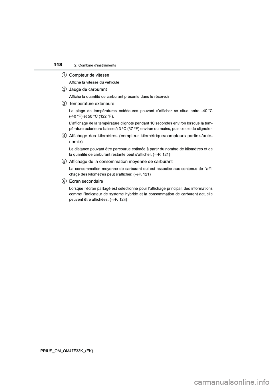 TOYOTA PRIUS 2023  Manuel du propriétaire (in French) 1182. Combiné d’instruments
PRIUS_OM_OM47F33K_(EK)
Compteur de vitesse
Affiche la vitesse du véhicule
Jauge de carburant
Affiche la quantité de carburant présente dans le réservoir
Température