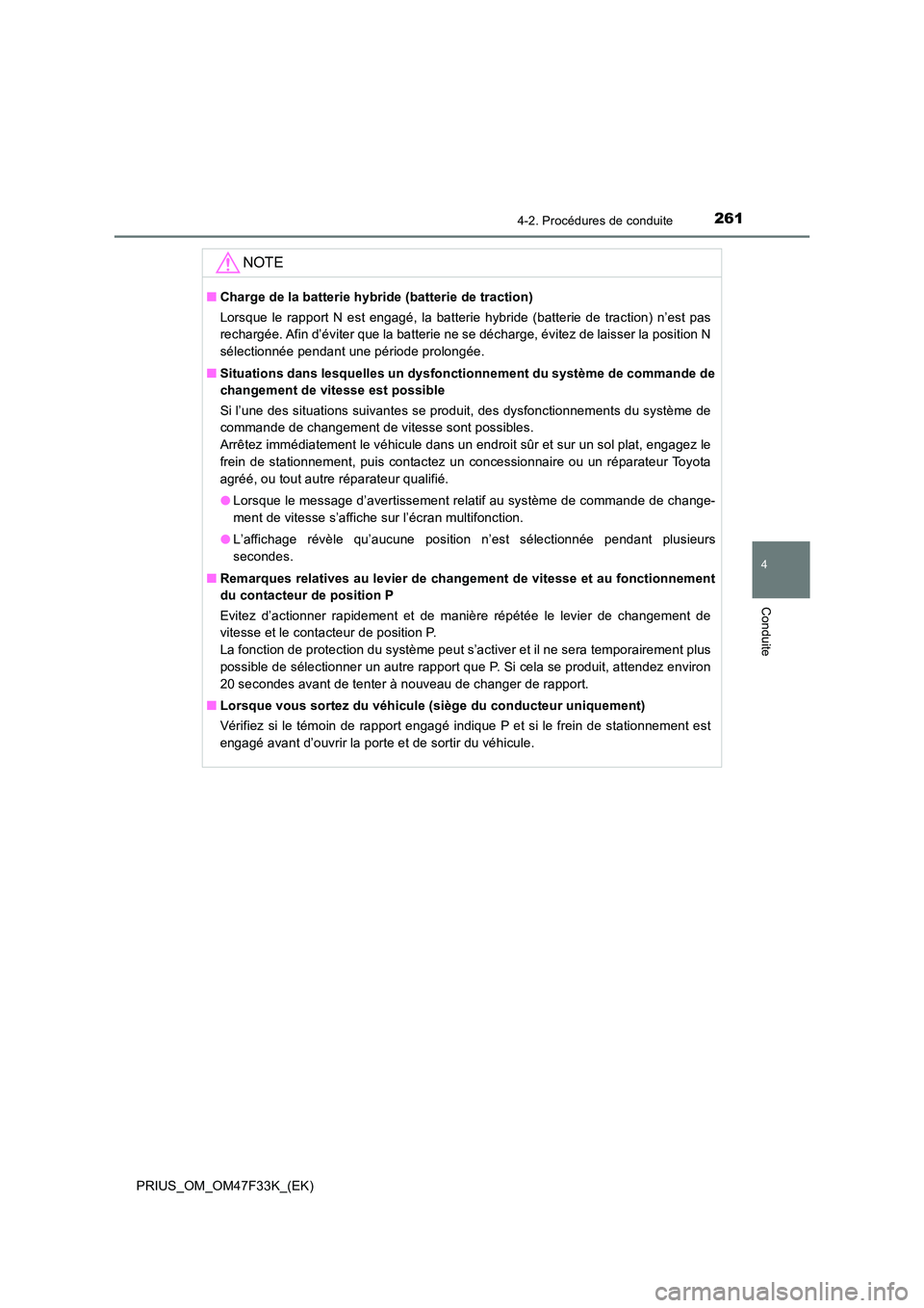 TOYOTA PRIUS 2023  Manuel du propriétaire (in French) 2614-2. Procédures de conduite
4
Conduite
PRIUS_OM_OM47F33K_(EK)
NOTE
■Charge de la batterie hybride (batterie de traction) 
Lorsque le rapport N est engagé, la batterie hybride (batterie de tract