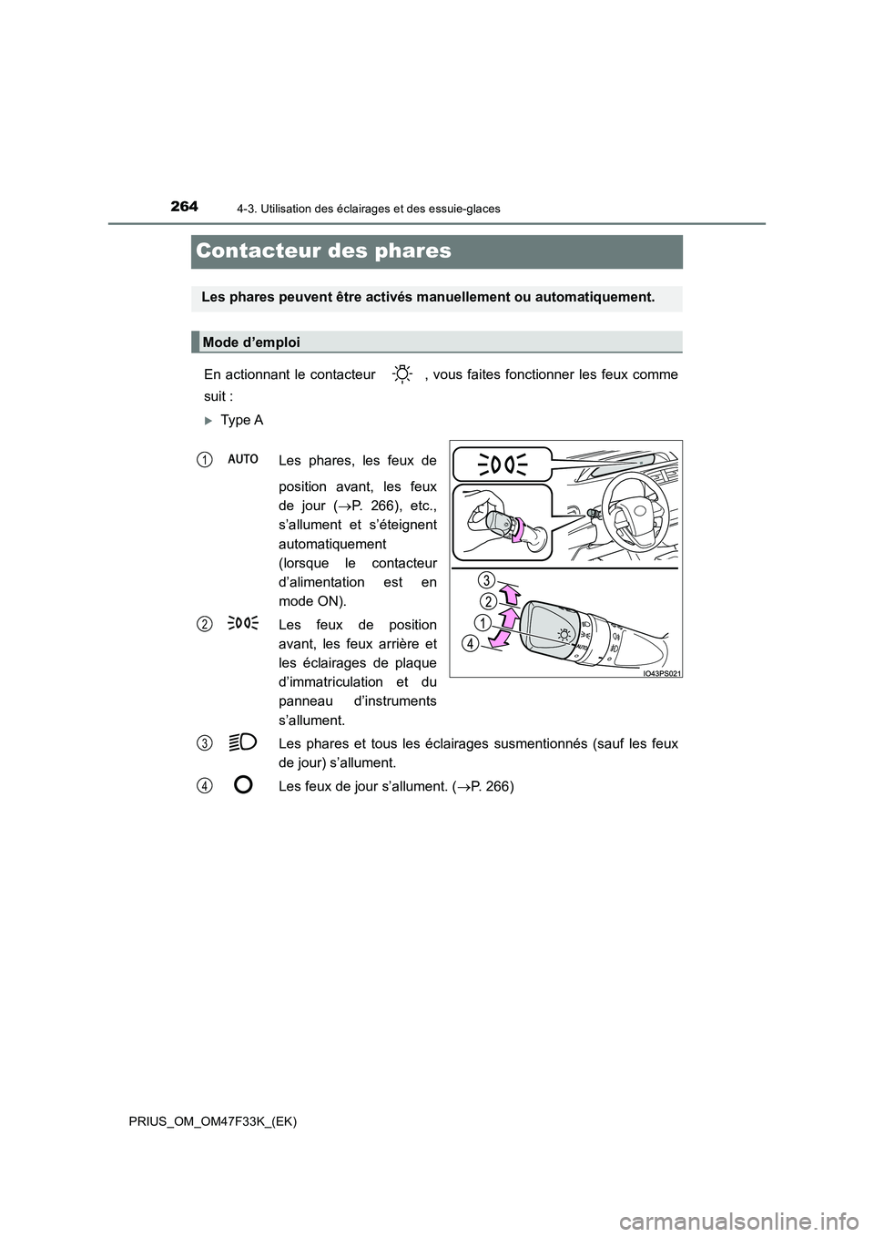 TOYOTA PRIUS 2023  Manuel du propriétaire (in French) 2644-3. Utilisation des éclairages et des essuie-glaces
PRIUS_OM_OM47F33K_(EK)
Contacteur des phares
En actionnant le contacteur  , vous faites fonctionner les feux comme 
suit :
Type A 
Les phare