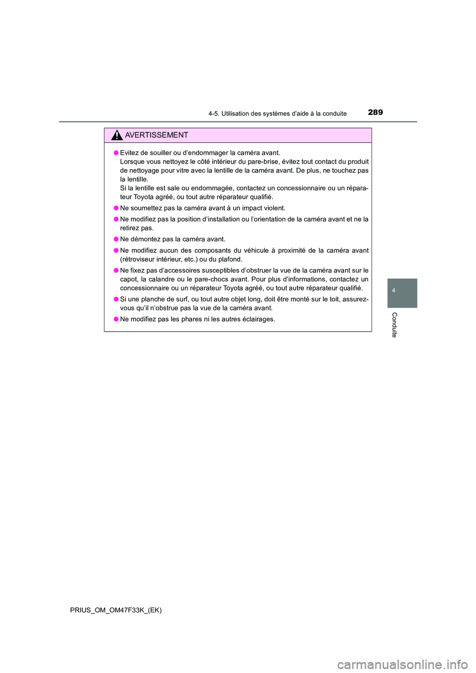 TOYOTA PRIUS 2023 Manuel du propriétaire (in French) 2894-5. Utilisation des systèmes d’aide à la conduite
4
Conduite
PRIUS_OM_OM47F33K_(EK)
AVERTISSEMENT
●Evitez de souiller ou d’endommager la caméra avant.
Lorsque vous nettoyez le côté in TOYOTA PRIUS 2023 Manuel du propriétaire (in French) 2894-5. Utilisation des systèmes d’aide à la conduite
4
Conduite
PRIUS_OM_OM47F33K_(EK)
AVERTISSEMENT
●Evitez de souiller ou d’endommager la caméra avant.
Lorsque vous nettoyez le côté in
