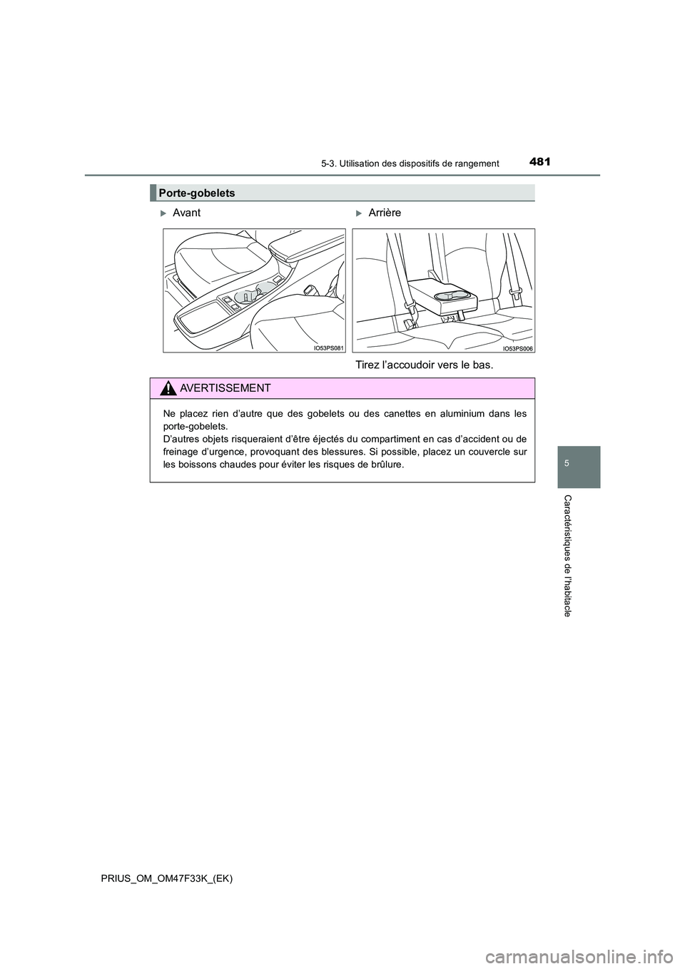 TOYOTA PRIUS 2023  Manuel du propriétaire (in French) 4815-3. Utilisation des dispositifs de rangement
PRIUS_OM_OM47F33K_(EK)
5
Caractéristiques de l’habitacle
Porte-gobelets
AvantArrière 
Tirez l’accoudoir vers le bas.
AVERTISSEMENT
Ne place