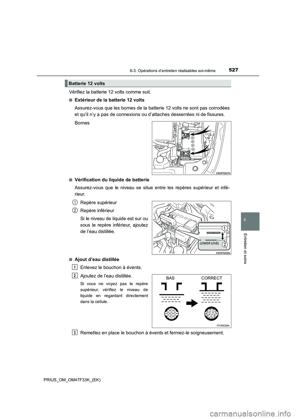 TOYOTA PRIUS 2023 Manuel du propriétaire (in French) 5276-3. Opérations d’entretien réalisables soi-même
PRIUS_OM_OM47F33K_(EK)
6
Entretien et soins
Vérifiez la batterie 12 volts comme suit.
■Extérieur de la batterie 12 volts
Assurez-vous que l TOYOTA PRIUS 2023 Manuel du propriétaire (in French) 5276-3. Opérations d’entretien réalisables soi-même
PRIUS_OM_OM47F33K_(EK)
6
Entretien et soins
Vérifiez la batterie 12 volts comme suit.
■Extérieur de la batterie 12 volts
Assurez-vous que l