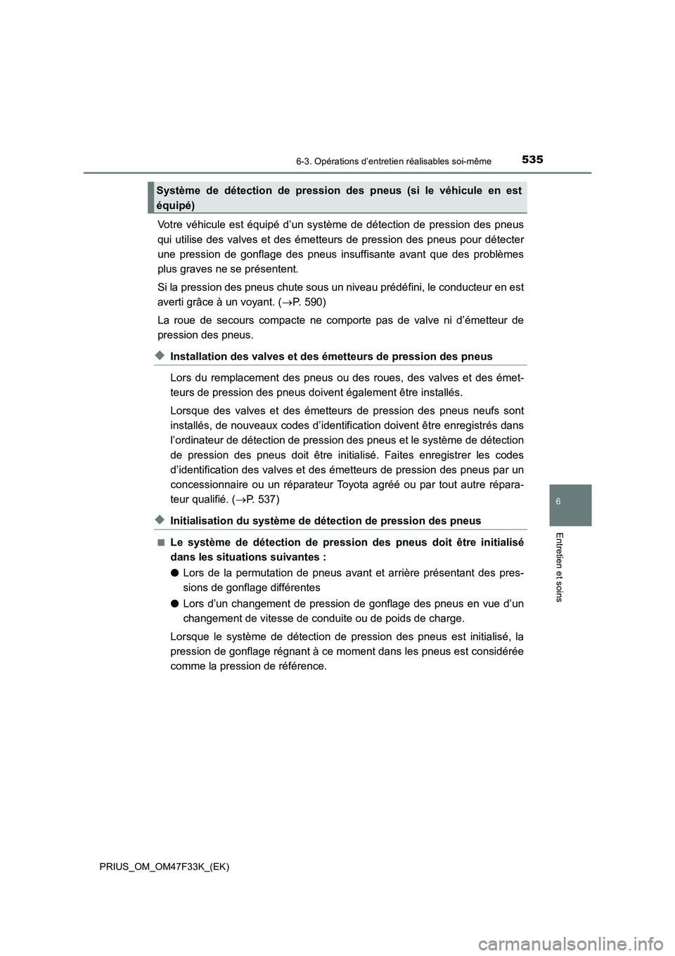 TOYOTA PRIUS 2023 Manuel du propriétaire (in French) 5356-3. Opérations d’entretien réalisables soi-même
PRIUS_OM_OM47F33K_(EK)
6
Entretien et soins
Votre véhicule est équipé d’un système de détection de pression des pneus
qui utilise des va TOYOTA PRIUS 2023 Manuel du propriétaire (in French) 5356-3. Opérations d’entretien réalisables soi-même
PRIUS_OM_OM47F33K_(EK)
6
Entretien et soins
Votre véhicule est équipé d’un système de détection de pression des pneus
qui utilise des va