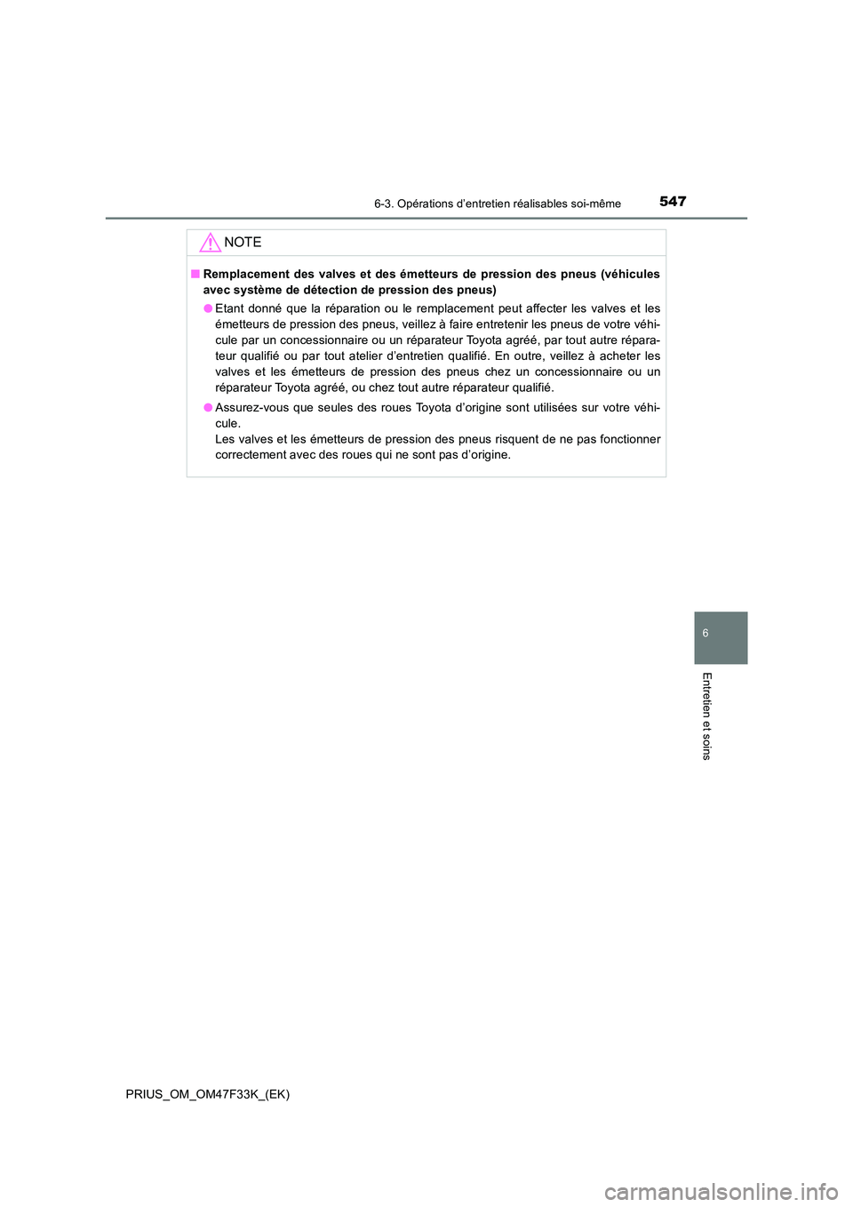 TOYOTA PRIUS 2023  Manuel du propriétaire (in French) 5476-3. Opérations d’entretien réalisables soi-même
PRIUS_OM_OM47F33K_(EK)
6
Entretien et soins
NOTE
■Remplacement des valves et des émetteurs de pression des pneus (véhicules 
avec système 