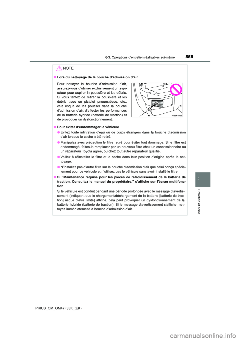 TOYOTA PRIUS 2023  Manuel du propriétaire (in French) 5556-3. Opérations d’entretien réalisables soi-même
PRIUS_OM_OM47F33K_(EK)
6
Entretien et soins
NOTE
■Lors du nettoyage de la bouche d’admission d’air 
■ Pour éviter d’endommager le v
