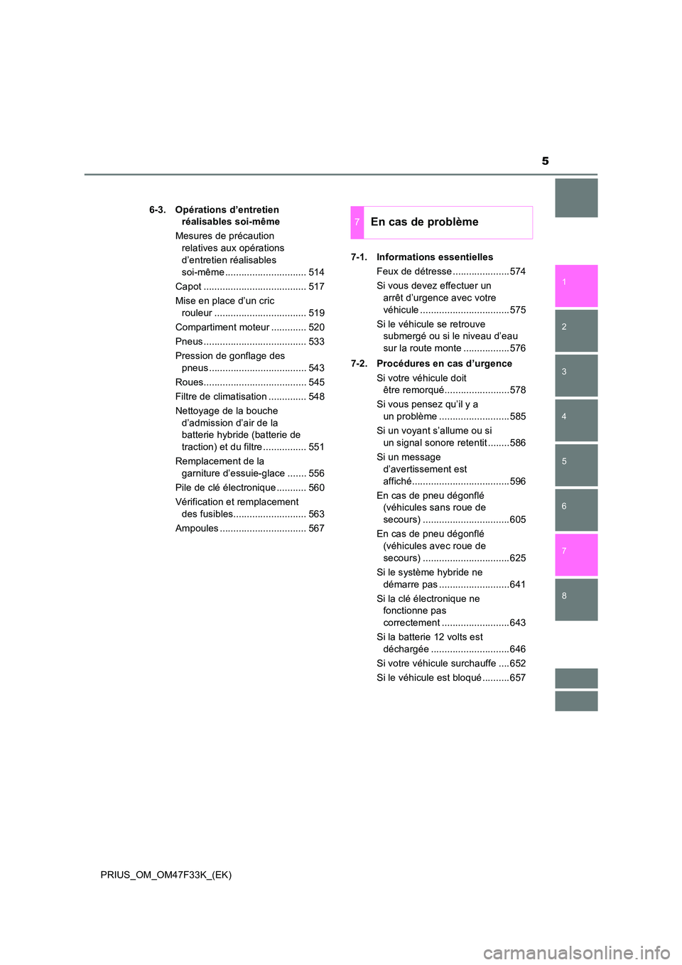 TOYOTA PRIUS 2023  Manuel du propriétaire (in French) 5
1 
8 
7
6
5
4
3
2
PRIUS_OM_OM47F33K_(EK) 
6-3. Opérations d’entretien  
réalisables soi-même 
Mesures de précaution  
relatives aux opérations  
d’entretien réalisables  
soi-même .......
