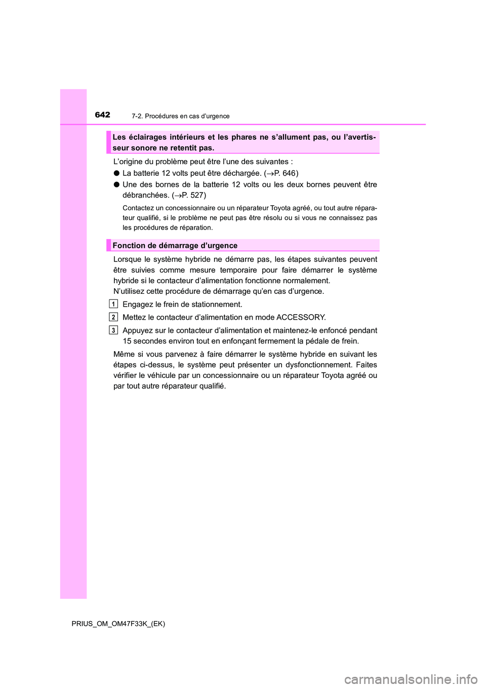 TOYOTA PRIUS 2023  Manuel du propriétaire (in French) 6427-2. Procédures en cas d’urgence
PRIUS_OM_OM47F33K_(EK)
L’origine du problème peut être l’une des suivantes : 
● La batterie 12 volts peut être déchargée. (P.  6 4 6 ) 
● Une des