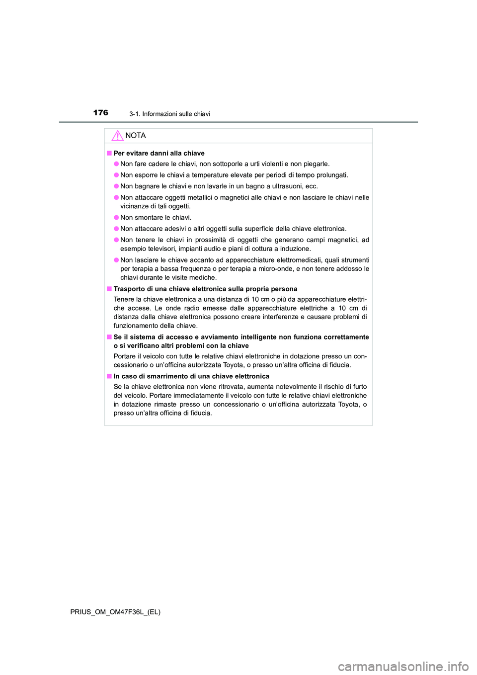 TOYOTA PRIUS 2023 Manuale duso (in Italian) 1763-1. Informazioni sulle chiavi
PRIUS_OM_OM47F36L_(EL)
NOTA
■Per evitare danni alla chiave
● Non fare cadere le chiavi, non sottoporle a urti violenti e non piegarle.
● Non esporre le chiavi TOYOTA PRIUS 2023 Manuale duso (in Italian) 1763-1. Informazioni sulle chiavi
PRIUS_OM_OM47F36L_(EL)
NOTA
■Per evitare danni alla chiave
● Non fare cadere le chiavi, non sottoporle a urti violenti e non piegarle.
● Non esporre le chiavi