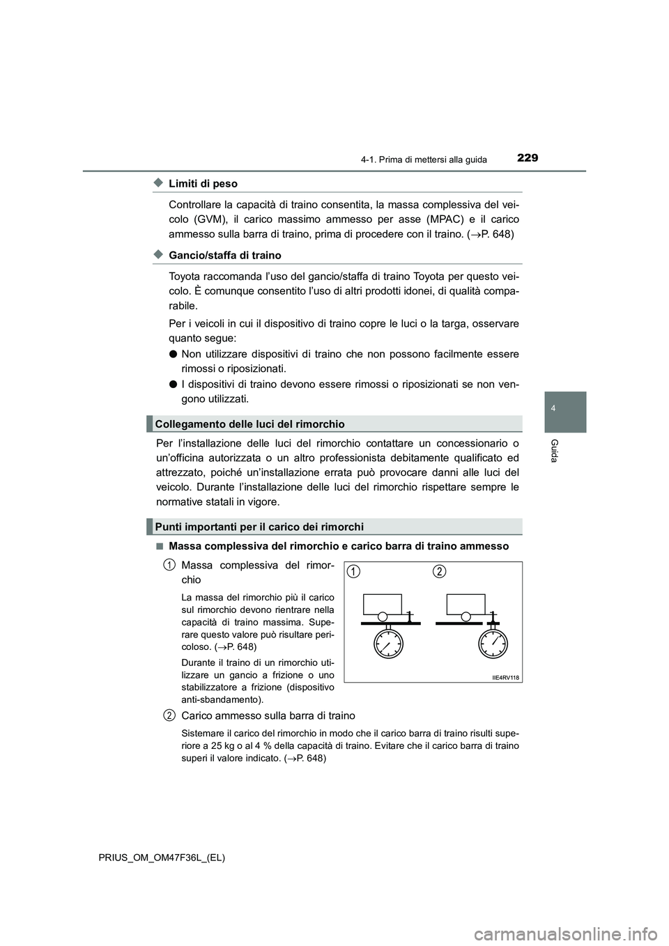 TOYOTA PRIUS 2023 Manuale duso (in Italian) 2294-1. Prima di mettersi alla guida
4
Guida
PRIUS_OM_OM47F36L_(EL)
◆Limiti di peso
Controllare la capacità di traino consentita, la massa complessiva del vei-
colo (GVM), il carico massimo ammesso TOYOTA PRIUS 2023 Manuale duso (in Italian) 2294-1. Prima di mettersi alla guida
4
Guida
PRIUS_OM_OM47F36L_(EL)
◆Limiti di peso
Controllare la capacità di traino consentita, la massa complessiva del vei-
colo (GVM), il carico massimo ammesso