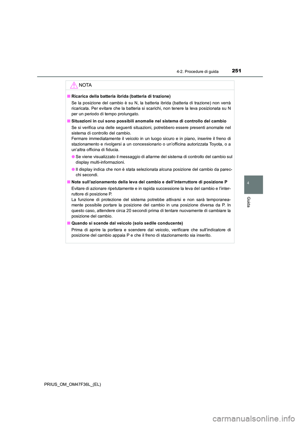 TOYOTA PRIUS 2023 Manuale duso (in Italian) 2514-2. Procedure di guida
4
Guida
PRIUS_OM_OM47F36L_(EL)
NOTA
■Ricarica della batteria ibrida (batteria di trazione)
Se la posizione del cambio è su N, la batteria ibrida (batteria di trazione) n TOYOTA PRIUS 2023 Manuale duso (in Italian) 2514-2. Procedure di guida
4
Guida
PRIUS_OM_OM47F36L_(EL)
NOTA
■Ricarica della batteria ibrida (batteria di trazione)
Se la posizione del cambio è su N, la batteria ibrida (batteria di trazione) n