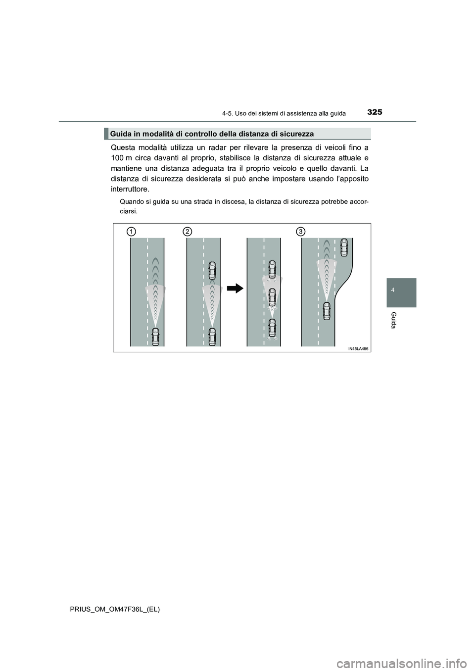TOYOTA PRIUS 2023 Manuale duso (in Italian) 3254-5. Uso dei sistemi di assistenza alla guida
4
Guida
PRIUS_OM_OM47F36L_(EL)
Questa modalità utilizza un radar per rilevare la presenza di veicoli fino a
100 m circa davanti al proprio, stabilisc TOYOTA PRIUS 2023 Manuale duso (in Italian) 3254-5. Uso dei sistemi di assistenza alla guida
4
Guida
PRIUS_OM_OM47F36L_(EL)
Questa modalità utilizza un radar per rilevare la presenza di veicoli fino a
100 m circa davanti al proprio, stabilisc