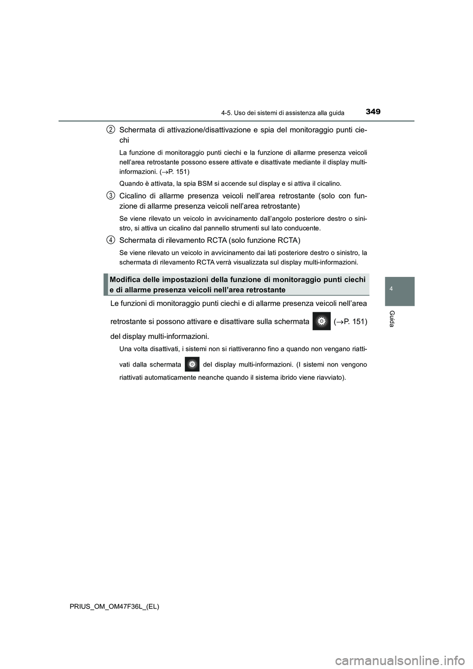 TOYOTA PRIUS 2023 Manuale duso (in Italian) 3494-5. Uso dei sistemi di assistenza alla guida
4
Guida
PRIUS_OM_OM47F36L_(EL)
Schermata di attivazione/disattivazione e spia del monitoraggio punti cie-
chi
La funzione di monitoraggio punti ciechi TOYOTA PRIUS 2023 Manuale duso (in Italian) 3494-5. Uso dei sistemi di assistenza alla guida
4
Guida
PRIUS_OM_OM47F36L_(EL)
Schermata di attivazione/disattivazione e spia del monitoraggio punti cie-
chi
La funzione di monitoraggio punti ciechi