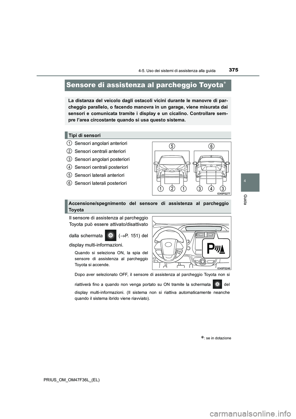 TOYOTA PRIUS 2023  Manuale duso (in Italian) 375
4
4-5. Uso dei sistemi di assistenza alla guida
Guida
PRIUS_OM_OM47F36L_(EL)
Sensore di assistenza al parcheggio Toyota
Sensori angolari anteriori 
Sensori centrali anteriori 
Sensori angolari 