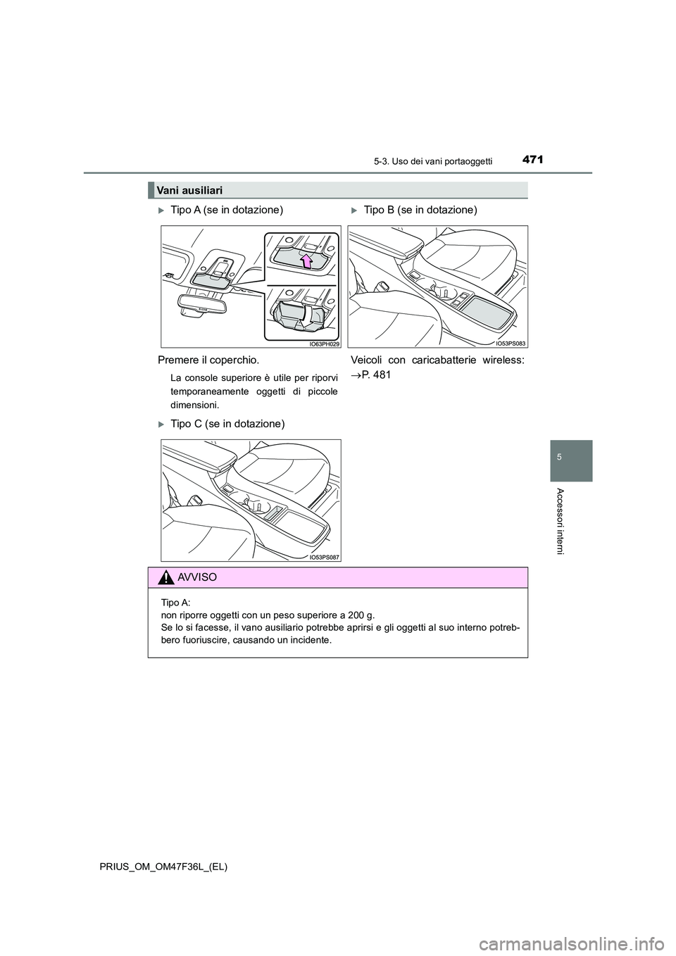 TOYOTA PRIUS 2023  Manuale duso (in Italian) 4715-3. Uso dei vani portaoggetti
PRIUS_OM_OM47F36L_(EL)
5
Accessori interni
Vani ausiliari
Tipo A (se in dotazione)Tipo B (se in dotazione) 
Premere il coperchio.
La console superiore è utile 