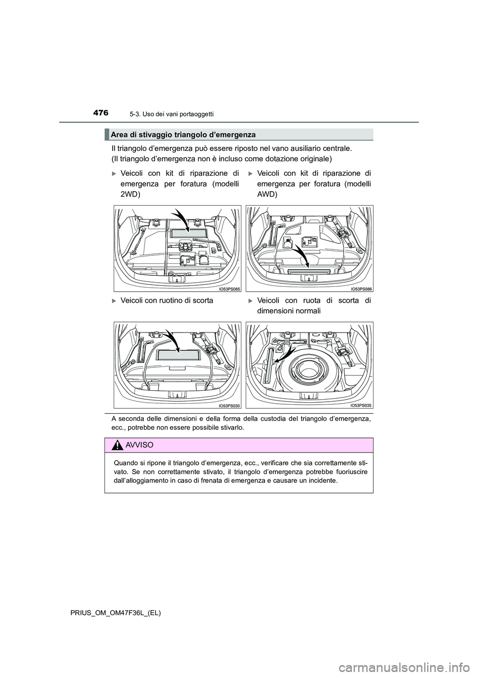 TOYOTA PRIUS 2023  Manuale duso (in Italian) 4765-3. Uso dei vani portaoggetti
PRIUS_OM_OM47F36L_(EL)
Il triangolo d’emergenza può essere riposto nel vano ausiliario centrale.  
(Il triangolo d’emergenza non è incl uso come dotazione origi