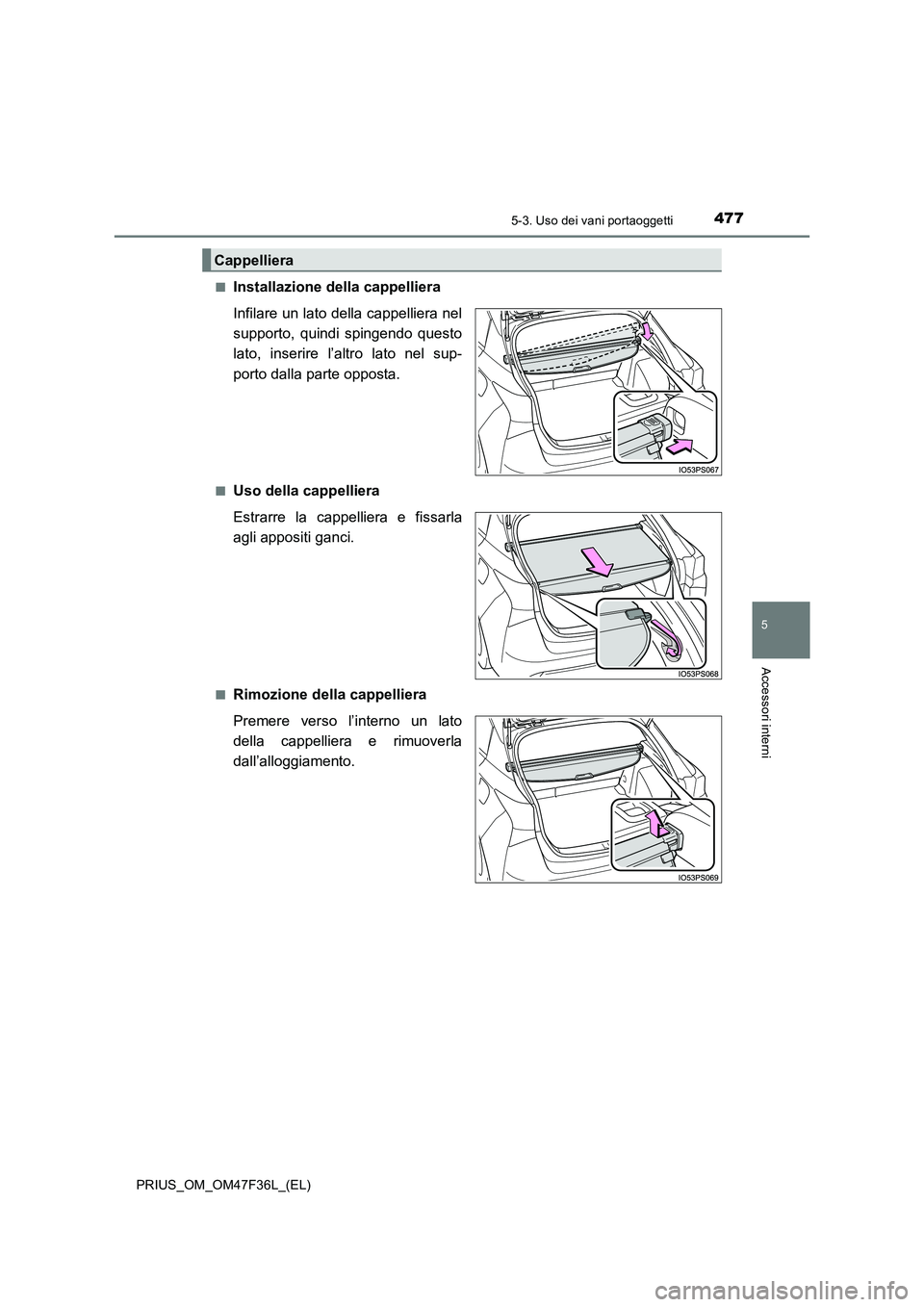 TOYOTA PRIUS 2023  Manuale duso (in Italian) 4775-3. Uso dei vani portaoggetti
PRIUS_OM_OM47F36L_(EL)
5
Accessori interni
■Installazione della cappelliera 
Infilare un lato della cappelliera nel 
supporto, quindi spingendo questo
lato, inserir